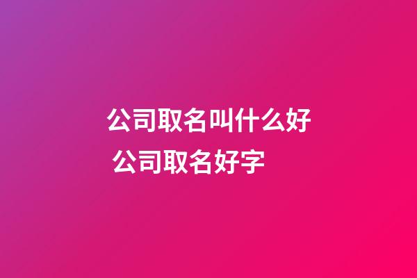 公司取名叫什么好 公司取名好字-第1张-公司起名-玄机派